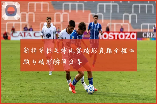 新梓学校足球比赛精彩直播全程回顾与精彩瞬间分享