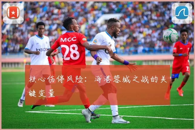 核心伤停风险：海港蓉城之战的关键变量