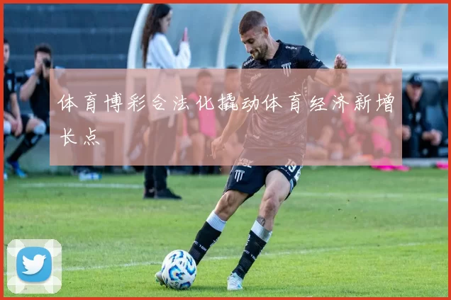 体育博彩合法化撬动体育经济新增长点