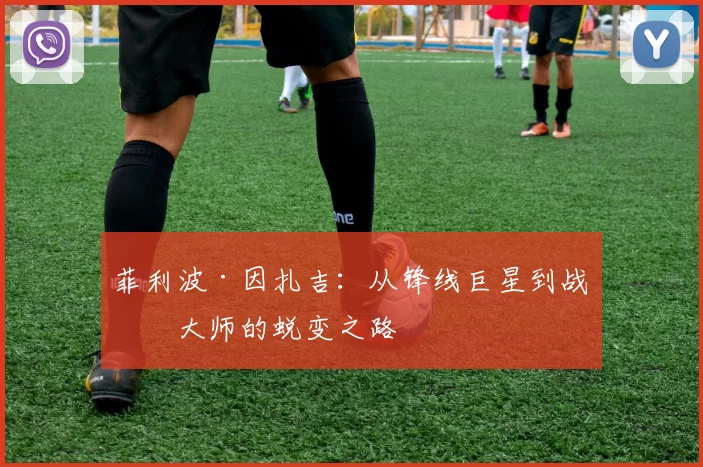 菲利波·因扎吉：从锋线巨星到战术大师的蜕变之路
