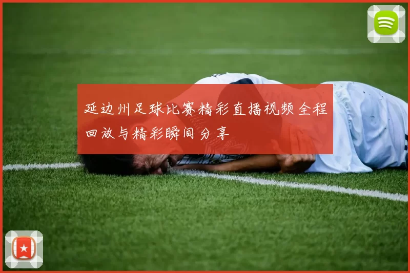 延边州足球比赛精彩直播视频全程回放与精彩瞬间分享