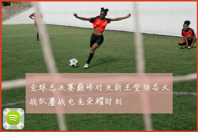 全球总决赛巅峰对决新王登场各大战队鏖战电竞荣耀时刻