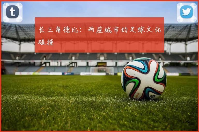 长三角德比：两座城市的足球文化碰撞