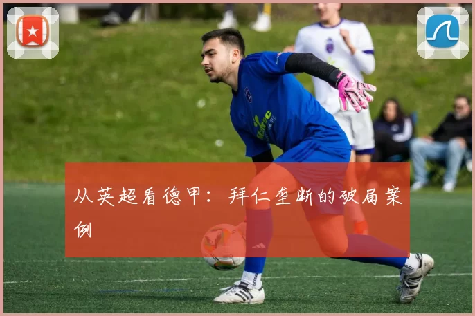 从英超看德甲：拜仁垄断的破局案例