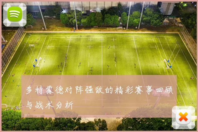 多特蒙德对阵强敌的精彩赛事回顾与战术分析