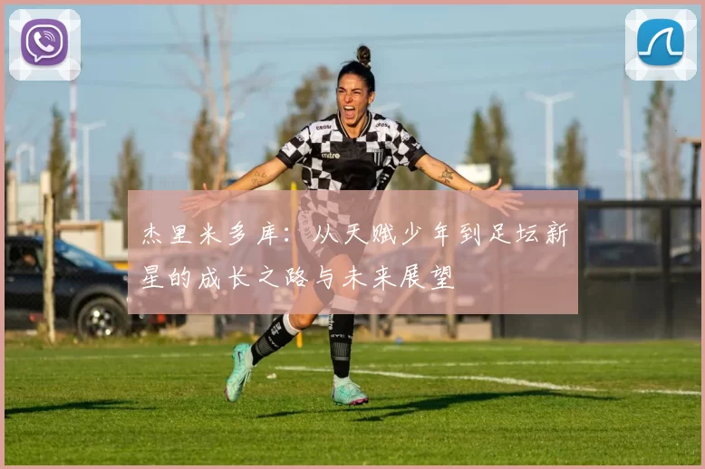杰里米多库：从天赋少年到足坛新星的成长之路与未来展望