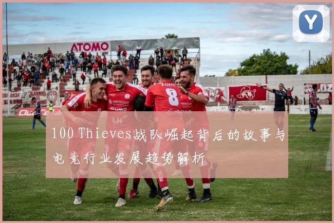 100 Thieves战队崛起背后的故事与电竞行业发展趋势解析