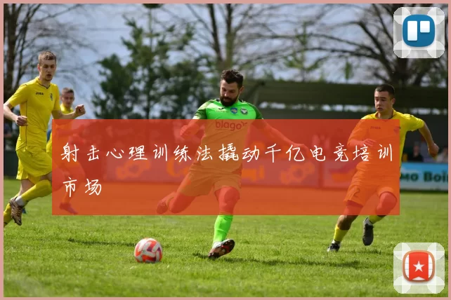 射击心理训练法撬动千亿电竞培训市场
