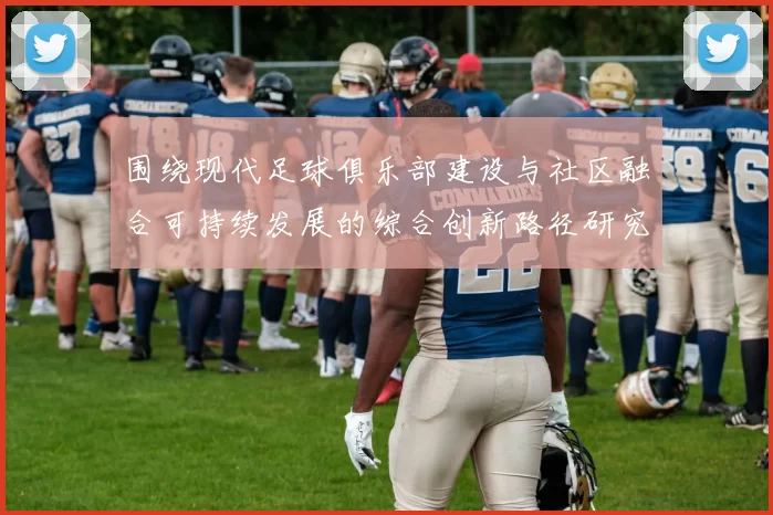 围绕现代足球俱乐部建设与社区融合可持续发展的综合创新路径研究