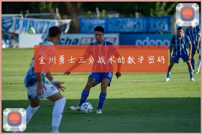 金州勇士三分战术的数学密码