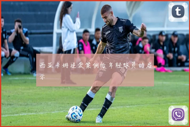 西亚卡姆逆袭案例给年轻球员的启示